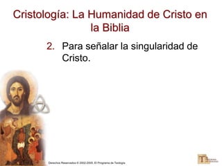 Derechos Reservados © 2002-2005, El Programa de Teología
Cristología: La Humanidad de Cristo en
la Biblia
2. Para señalar la singularidad de
Cristo.
 