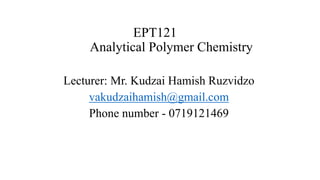 EPT121
Analytical Polymer Chemistry
Lecturer: Mr. Kudzai Hamish Ruzvidzo
vakudzaihamish@gmail.com
Phone number - 0719121469
 