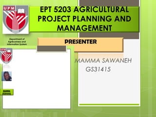 Department of
  Agribusiness and
 Information System
                             PRESENTER
Faculty of Agriculture
        UPM



                             By: MAMMA SAWANEH
                                   GS31415
                         .
 