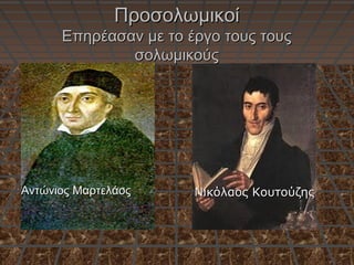 ΠροσολωμικοίΠροσολωμικοί
Επηρέασαν με το έργο τους τουςΕπηρέασαν με το έργο τους τους
σολωμικούςσολωμικούς
Αντώνιος ΜαρτελάοςΑντώνιος Μαρτελάος Νικόλαος ΚουτούζηςΝικόλαος Κουτούζης
 