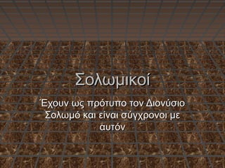 ΣολωμικοίΣολωμικοί
Έχουν ως πρότυπο τον ΔιονύσιοΈχουν ως πρότυπο τον Διονύσιο
Σολωμό και είναι σύγχρονοι μεΣολωμό και είναι σύγχρονοι με
αυτόναυτόν
 