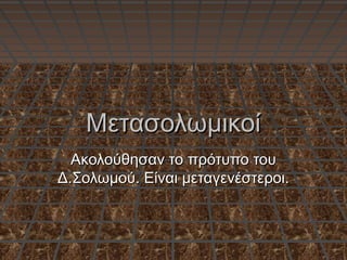 ΜετασολωμικοίΜετασολωμικοί
Ακολούθησαν το πρότυπο τουΑκολούθησαν το πρότυπο του
Δ.Σολωμού. Είναι μεταγενέστεροι.Δ.Σολωμού. Είναι μεταγενέστεροι.
 