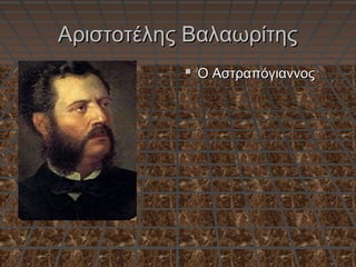 AAριστοτέλης Βαλαωρίτηςριστοτέλης Βαλαωρίτης
 Ο ΑστραπόγιαννοςΟ Αστραπόγιαννος
 