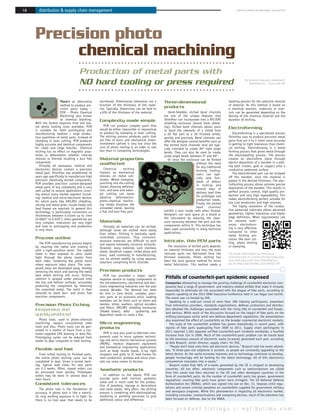 18     distribution & supply chain management




     Precision photo
          chemical machining
                                      Production of metal parts with
                                      NO hard tooling or press required                                                                                       By Hassan Nojoumi, president,
                                                                                                                                                                 Shimifrez Inc., Concord ON




                        There’s an alternative      monitored. Dimensional tolerances are a       Three-dimensional                              masking process for the selective removal
                        method to produce pre-      function of the thickness of the mate-                                                       of material. As this method is based on
                        cision parts today –        rial. Typically, dimensions can be held to    products                                       a chemical reaction, undercuts or over-
                        PCM – Photo Chemical        ±10% of the thickness of the material.           Hand-foldable, etched bend channels         cuts can be generated depending on the
                        Machining also known                                                      are one of the unique features that            density of the chemical material and the
                        as chemical blanking.       Complexity made simple                        Shimifrez can incorporate into a RFI/EMI       duration of etching.
     With the fastest response time and low-                                                      shielding enclosure (board level shield-
     est photo tooling costs available, PCM            PCM can produce complex parts that         ing). Etched bend channels allows users
     is suitable for both prototyping and           would be either impossible or impractical                                                    Electroforming
                                                                                                  to bend the sidewalls of a shield from
     manufacturing medium / large produc-           to produce by stamping or laser cutting.      a 2D flat part to a 3D finished shield,           Electroforming is a specialized process
     tion quantities of metal parts. Instead of     The etching process produces parts that       quickly and precisely. Bend channels can       Shimifrez uses to produce precision metal
     stamping or laser cutting, PCM produces        are free of burrs and mechanical stress.      offer the designer several benefits such as    parts that are 4 to 5 times more accurate
     highly accurate and identical components       Investment upfront is very low since the      the etched bend channels that are typi-        in getting to tight tolerances than chemi-
     for small and large batches. Chemical          cost of photo tooling is an order or two      cally intended to create 90º right angle       cal etching. Electroforming is a metal
     etching has no effect on magnetic prop-        less than in competing technologies.                                                         forming process that grows metal through
                                                                                                  bends. They can also be used to create
     erties or deformation whether internal                                                       acute angle bends between 0º and 90º.          the electroplating process. The process
     stresses or thermal resulting a burr free      Material properties                              Or since the enclosure can be formed        creates an electroform piece through
     component.                                                                                                           without the need       electro-deposition of a mandrel in a plat-
        Virtually all aerospace, medical and
                                                    unaffected                                                                                   ing bath (nickel, gold or copper) onto a
                                                                                                                          for any traditional
     electronics devices contain a precision           Chemical       etching                                                                    conductive patterned surface.
                                                                                                                          forming tooling,
     metal part. Shimifrez was established 30       imparts no mechanical                                                                           The electroformed part can be stripped
                                                                                                                          users can typi-
     years ago specifically to manufacture high     stresses on metal sub-                                                                       off the mandrel, once the material is
                                                    strates. Where stamping,                                              cally save hun-
     precision chemically etched components.                                                                              dreds of dollars       plated in the desired thickness. The elec-
     PCM provides precision custom-designed         punching and die-cutting                                                                     troforming process allows extreme precise
                                                    impart shearing deforma-                                              in tooling and
     metal parts of any complexity and is very                                                                                                   duplication of the mandrel. This results in
                                                    tion, and laser and water-                                            several days of
     well suited to several applications cover-                                                                                                  perfect process control, high quality pro-
                                                    jet cutting can leave                                                 delivery lead time
     ing almost every market segment includ-                                                                                                     duction and very high repeatability. This
         ฀        ฀   ฀                ฀        ฀   ablative deformation,                                                 for prototype and
                                                                                                                          production needs.      makes electroforming perfect suitable for
     for which parts like EMI/RFI shielding,        photo-chemical machin-
                                                                                                                          Finally the etched     low cost production and high volumes.
     sieving and metal grids, nozzle heads and      ing simply dissolves the
                                                                                                                          bend     channels         The highly resolution of the conduc-
     lead frames are required. In general this      unneeded metal, leaving
                                                                                                  exhibit a zero inside radii when formed.       tive patterned substrate allows advanced
     technology is particularly convenient on       a flat and burr-free part.
                                                                                                  Designers can save space on a board or         geometries, tighter tolerances and higher
     thicknesses between 0.01mm up to 1mm                                                                                                        edge definition. When requirements call
     (0.0005” to 0.039”), when geometries are                                                     the instrument by reducing the clear-
                                                    Materials                                     ance necessary between the part and the        for extreme toler-
     very complex, tolerances are very tight
                                                                                                  components within it. This technique has       ances, electroform-
     and time to prototyping and production            Virtually all materials can be etched,
                                                                                                  been used successfully in many technical       ing is very effective.
     is very short.                                 although some are etched more easily
                                                                                                  applications.                                  Compared to other
                                                    than others. Etching is basically rapid,
                                                                                                                                                 metal forming pro-
     Process outline                                controlled corrosion. Thus corrosion-
                                                                                                                                                 cesses like laser cut-
        The PCM manufacturing process begins
                                                    resistant materials are difficult to etch     Intricate, thin PCM parts                      ting, photo etching
                                                    and require extremely corrosive etchants.
     by cleaning the metal and coating it                                                            The resolution of etched parts depends      or stamping.
                                                    However, many materials such stainless
     with a light-sensitive resist. The coated                                                    on material thickness and thus the most
                                                    steels, beryllium copper, nickel alloys and
     sheet is then exposed to ultra violet          brass, used commonly in manufacturing,        intricate parts are fabricated from the        For more information on the local
     light through the photo master from            can be etched readily by using aqueous        thinnest materials. Photo etching has          manufacture of custom etched precision
     both sides, hardening the photo resist                                                       been the most general method for micro         and intricate parts from Shimifrez Inc.,
                                                    solutions comprising ferric chloride.                                                        go to http://ept.hotims.com/40521-69
     where exposure takes place. The unex-                                                        metal fabrication. This method needs a
     posed areas are developed away, thereby
     removing the resist and leaving the metal      Precision products
     bare where etching will occur. Etching            PCM has provided a major, rapid-
     solution is sprayed under pressure onto        response service to supply components to       Pitfalls of counterfeit-part epidemic exposed
     the top and bottom surfaces, accurately        the microelectronics, mechanical and elec-     Companies attempting to manage the growing challenge of counterfeit electronic com-
     producing the component by removing            tronic engineering industries over the past    ponents face a range of government- and industry-related pitfalls that make it virtually
     the unwanted metal. The resist is then         several decades. The demand has been           impossible to eliminate all risk associated with the plague of fake parts, according to
     removed to leave burr- and stress free         for thin (< 1mm thick), complex, preci-        experts speaking at the 2012 ERAI Executive Conference held in Las Vegas last month.
     precision components.                          sion parts at an economic price. Leading       The event was co-hosted by IHS.
                                                    examples can be items such as sieves and          Speaking to a sold-out crowd of more than 300 industry participants, presenters
     Precision Photo Etching                        meshes, shims, washers, optical encoders       from information providers, standards organizations, defense contractors and distribu-
                                                    and filters, EMI/RFI shielding enclosures      tors detailed the challenges associated with the rising tide of counterfeit and fraudu-
     Inexpensive and                                (folded boxes), belts , sputtering and         lent devices. While much of the discussion focused on the impact of fake parts on the
     quickly-produced                               deposition masks to name a few.
                                                                                                   military/aerospace sector amid new defense department regulations, the presentations
        Photo tools, used in photo-chemical                                                        also examined the effect of counterfeits on the broader commercial electronic markets.
     machining, replace conventional steel          Micro engineering                                 The scale of the counterfeit problem has grown dramatically in recent years, with
     tools and dies. Photo tools can be gen-        products                                       reports of fake parts quadrupling from 2009 to 2011. Supply chain participants in
     erated in a matter of hours from a cus-                                                       2011 reported 1,363 separate verified counterfeit-part incidents worldwide, a fourfold
     tomer-supplied CAD drawing or data file.          PCM is now also used to fabricate com-
                                                    ponents used in micro systems technol-         increase from 324 in 2009. Much of the counterfeit-parts problem can be traced back
     Prototyping cycles can be reduced from
                                                    ogy and micro electro mechanical systems       to the enormous amount of electronic waste (e-waste) generated each year, according
     weeks to days compared to hard tooling.
                                                    (MEMS), medical diagnostic equipment           to Bob Braasch, senior director, supply chain, for IHS.
                                                    and biomedical engineering applications           “People don’t hold onto their old electronic devices,” Braasch told the event attend-
     Flexible and fast                              such as body nozzle heads, X-ray light         ees. “A three-year-old cellphone is ancient, so people are constantly upgrading to the
        From initial tooling to finished parts,     choppers and grids to IC leed frames for       latest device. As the world economy improves and as technology continues to develop,
     the entire photo etching cycle can be          semi conductors, gimbals and micro chan-       people increasingly will be looking for the latest technology. All of this electronics
     completed in days. Given a normal back-        nels are some names to declare.                consumerism translates into e-waste.”
     log, typical lead times for new parts                                                            Braasch noted that 58% of e-waste generated by the US is shipped to developing
     are 2-3 weeks. Often, repeat orders can        Aesthetic products                             countries. All too often, electronic components such as semiconductors are culled
     be processed more quickly. Prototypes                                                         from this waste and then returned to the US and other developed countries in the
     orders may be done in several days or             In addition to the above, PCM can           form of counterfeit parts. As the number of counterfeit parts has grown, government
     even hours.                                    provide parts with intrinsic aesthetic
                                                                                                   regulations covering fake parts have grown more stringent. The US National Defense
                                                    value and is much used for the produc-
     Consistent tolerances                          tion of jewellery, signage or decorations
                                                                                                   Authorization Act (NDAA), which was signed into law on Dec. 31, imposes strict regu-
        The photo tool is the foundation of         and name plates. Very often, the etching       lations and severe criminal penalties on counterfeits supplied for government military
     accuracy. A photo tool is like a stencil.      process is combining with electroplating,      and aerospace programs. While this phenomenon is impacting all electronics market,
     Its only working exposure is to light. So      anodising or painting processes to give        including consumer, communications and computing devices, much of the attention has
     there is no tool wear that needs to be         additional colour and difference.              been focused on defense, due to the NDAA.


                                                                                   full online product listings at ept.hotims.com
 