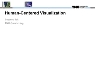 Human-Centered Visualization
Susanne Tak
TNO Soesterberg
 