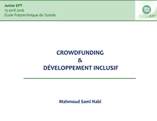 CROWDFUNDING
&
DÉVELOPPEMENT INCLUSIF
Mahmoud Sami Nabi
Junior EPT
13 avril 2016
Ecole Polytechnique de Tunisie
 