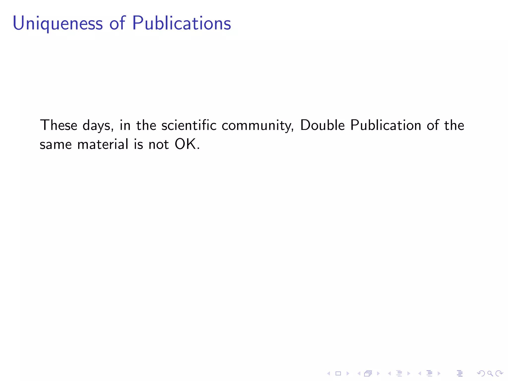Uniqueness of Publications




   These days, in the scientiﬁc community, Double Publication of the
   same material is not OK.
 