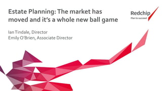 Estate Planning:The market has
moved and it’s a whole new ball game
IanTindale, Director
Emily O’Brien, Associate Director
 