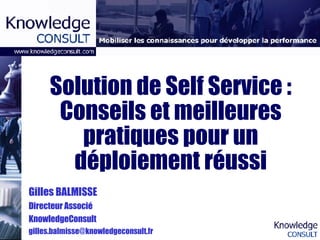 Solution de Self Service : Conseils et meilleures pratiques pour un déploiement réussi Gilles BALMISSE Directeur Associé KnowledgeConsult [email_address] 