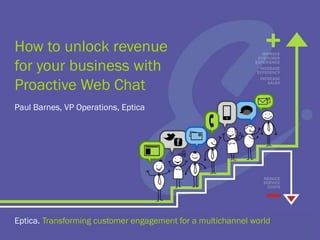 How to unlock revenue
for your business with
Proactive Web Chat
Eptica. Transforming customer engagement for a multichannel world
Paul Barnes, VP Operations, Eptica
 