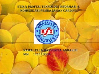 Etika Profesi Teknologi Informasi &
Komunikasi Pembajakan CARDING
NAMA : ELLA HASYUNITA ANDARINI
NIM : 11110884
 