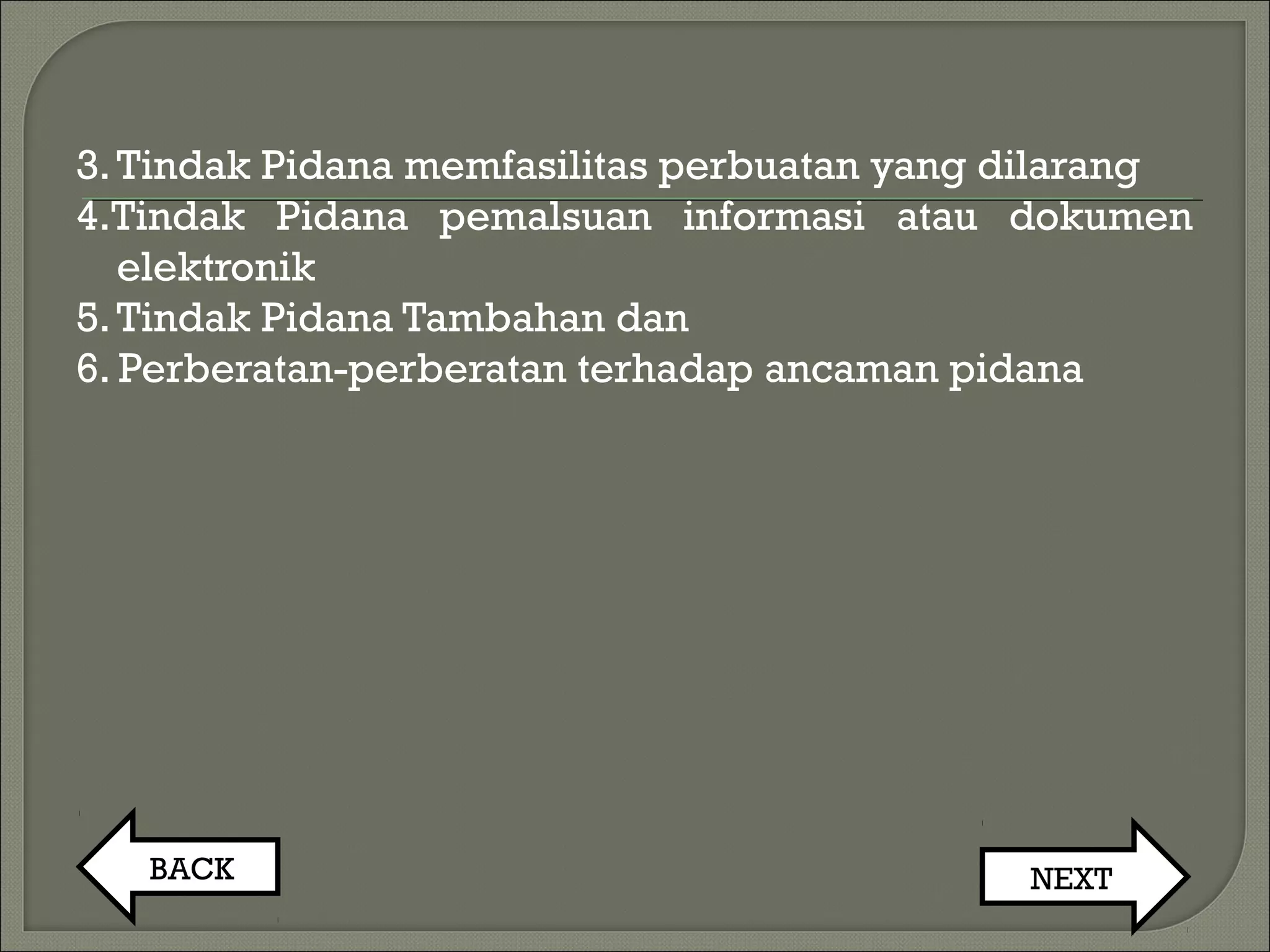 3.Tindak Pidana memfasilitas perbuatan yang dilarang
4.Tindak Pidana pemalsuan informasi atau dokumen
elektronik
5.Tindak Pidana Tambahan dan
6. Perberatan-perberatan terhadap ancaman pidana
BACK NEXT
 