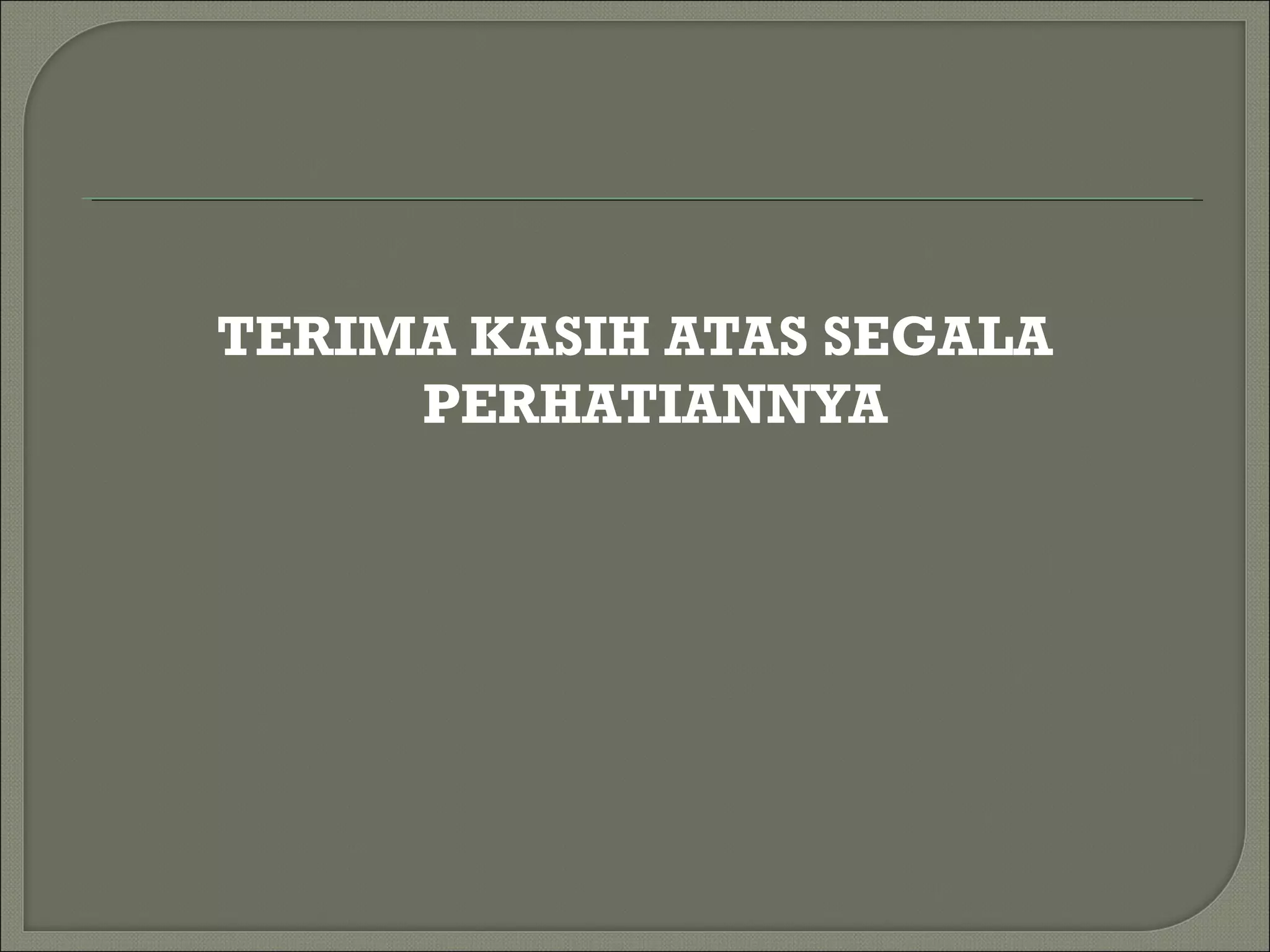 TERIMA KASIH ATAS SEGALA
PERHATIANNYA
 