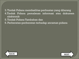 3.Tindak Pidana memfasilitas perbuatan yang dilarang
4.Tindak Pidana pemalsuan informasi atau dokumen
elektronik
5.Tindak Pidana Tambahan dan
6. Perberatan-perberatan terhadap ancaman pidana
BACK NEXT
 
