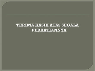 TERIMA KASIH ATAS SEGALA
PERHATIANNYA
 