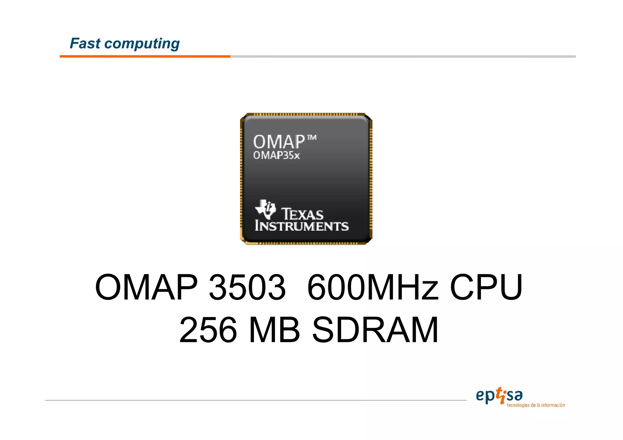 Fast computing




   OMAP 3503 600MHz CPU
      256 MB SDRAM
 