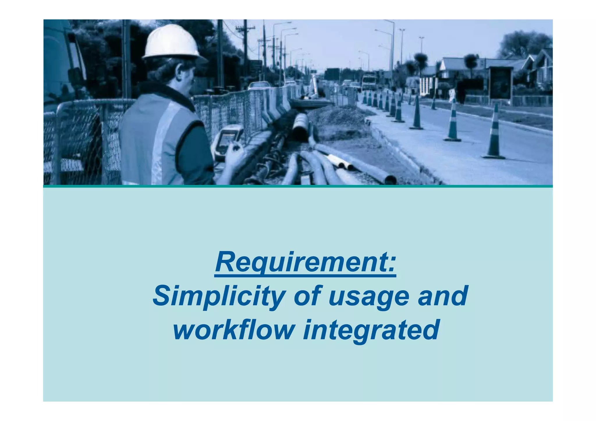 Requirement:
Simplicity of usage and
 workflow integrated
 