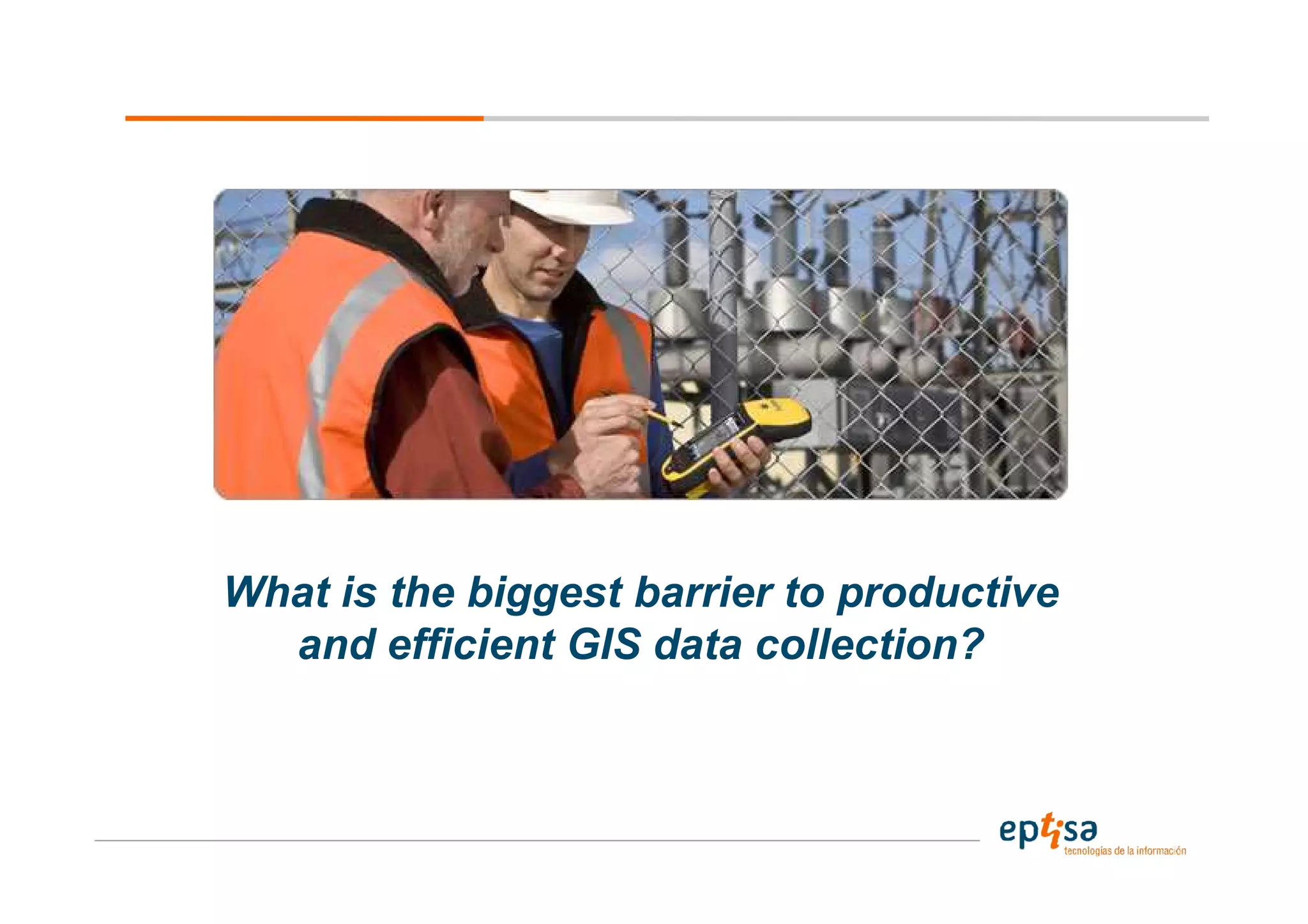 What is the biggest barrier to productive
  and efficient GIS data collection?
 
