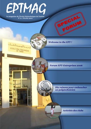Welcome to the EPT ! 
Forum EPT-Entreprises 2006 
Dix raisons pour embaucher 
un polytechnicien 
Activités des clubs 
Le magazine de l’Ecole Polytechnique de Tunisie 
N° 9 - Février 2007 
 