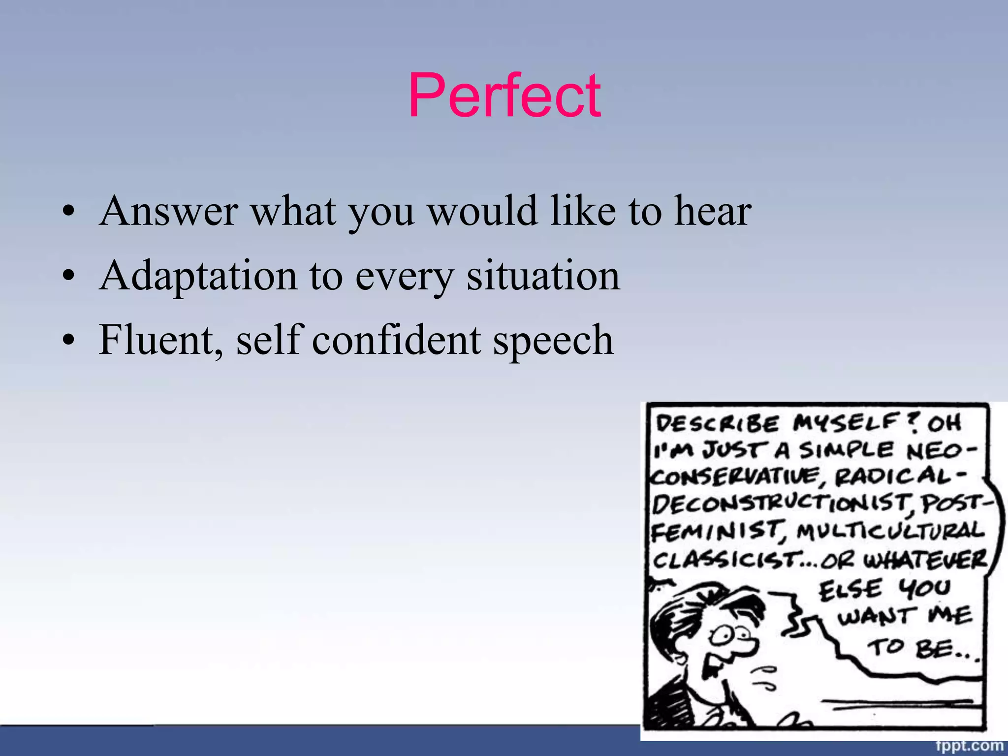 Perfect
• Answer what you would like to hear
• Adaptation to every situation
• Fluent, self confident speech
 