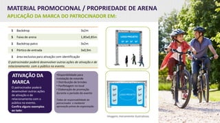 MATERIAL PROMOCIONAL / PROPRIEDADE DE ARENA
APLICAÇÃO DA MARCA DO PATROCINADOR EM:
ATIVAÇÃO DA
MARCA
O patrocinador poderá
desenvolver outras ações
de ativação e de
relacionamento com o
público no evento.
Confira alguns exemplos
ao lado:
Imagens meramente ilustrativas
1 Backdrop 3x2m
5 Faixa de arena 1,85x0,85m
1 Backdrop palco 3x2m
1 Pórtico de entrada 3x0,9m
1 área exclusiva para ativação com identificação
O patrocinador poderá desenvolver outras ações de ativação e de
relacionamento com o público no evento.
•Disponibilidade para
instalação de estande
• Distribuição de brindes
• Panfletagem no local
• Elaboração de promoção
durante o período do evento
Todas de responsabilidade do
patrocinador e mediante
aprovação prévia da organização.
 