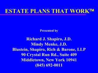 ESTATE PLANS THAT WORK  Presented by Richard J. Shapiro, J.D. Mindy Menke, J.D. Blustein, Shapiro, Rich & Barone, LLP 90 Crystal Run Rd., Suite 409 Middletown, New York 10941 (845) 692-0011 