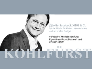 KOHLFÜRST @twitter.facebook.XING & Co Social Media für kleine Unternehmen und schmales Budget Vortrag mit Michael Kohlfürst Eigentümer PromoMasters ®  und KOHLFÜRST ® 