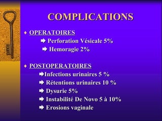 COMPLICATIONS OPERATOIRES    Perforation Vésicale 5%    Hemoragie 2% POSTOPERATOIRES  Infections urinaires 5 %    Rétentions urinaires 10 %     Dysurie 5%    Instabilité De Novo 5 à 10%     Erosions vaginale 