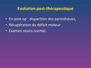 Evolution post-thérapeutique En post-op : disparition des paresthésies, Récupération du déficit moteur Examen neuro normal. 