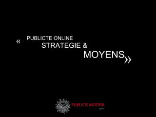 PUBLICTE ONLINE STRATEGIE & MOYENS «  »  