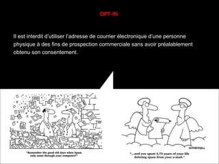 Il est interdit d’utiliser l’adresse de courrier électronique d’une personne physique à des fins de prospection commerciale sans avoir préalablement obtenu son consentement. OPT-IN 