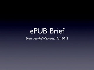 ePUB Brief
Sean Lee @ Weaveus. Mar 2011
 