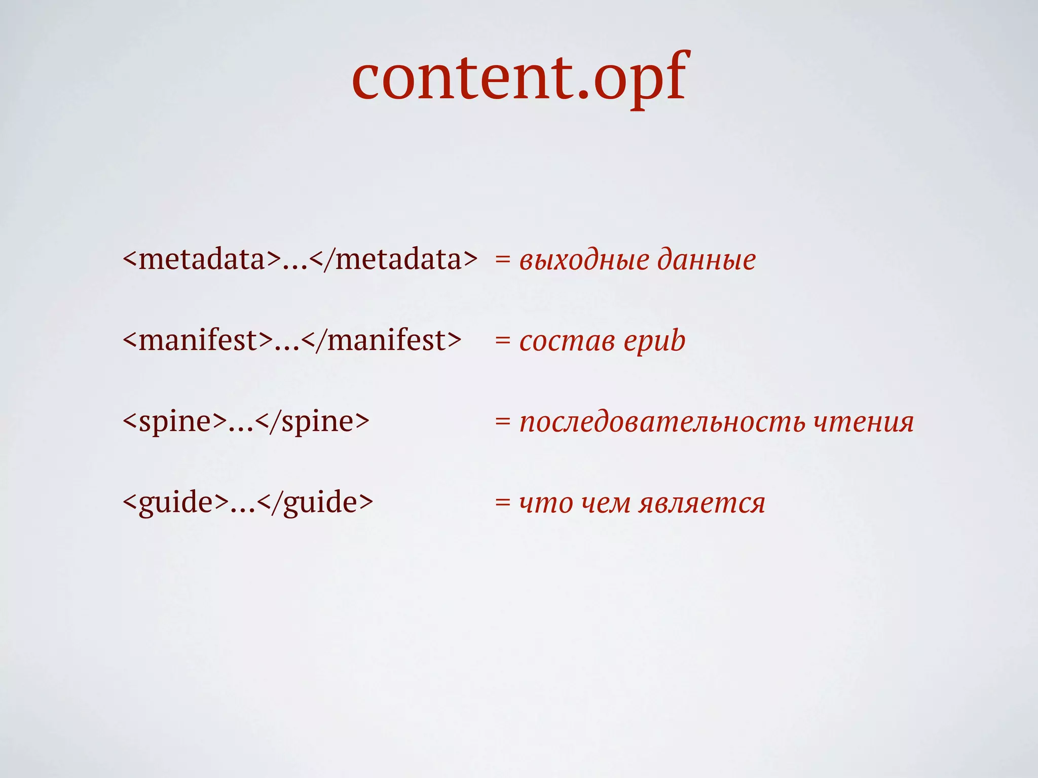 content.opf

<metadata>…</metadata> = выходные данные

<manifest>…</manifest>   = состав epub

<spine>…</spine>         = последовательность чтения

<guide>…</guide>         = что чем является
 