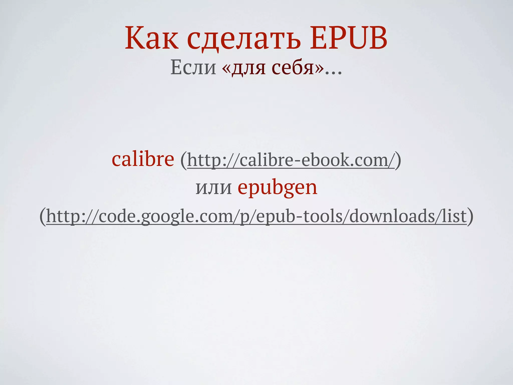 Как сделать EPUB
               Если «для себя»…



        calibre (http://calibre-ebook.com/)
                  или epubgen
(http://code.google.com/p/epub-tools/downloads/list)
 