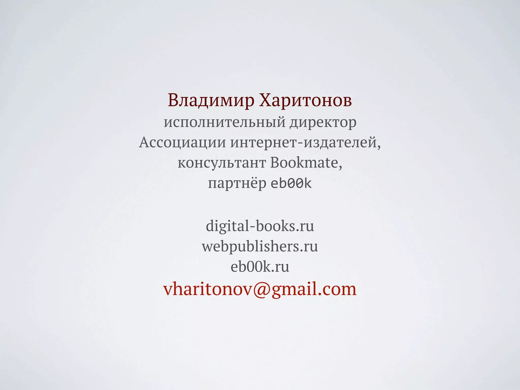 Владимир Харитонов
   исполнительный директор
Ассоциации интернет-издателей,
     консультант Bookmate,
         партнёр eb00k

       digital-books.ru
       webpublishers.ru
           eb00k.ru
   vharitonov@gmail.com
 
