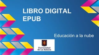 LIBRO DIGITAL
EPUB
Educación a la nube
 