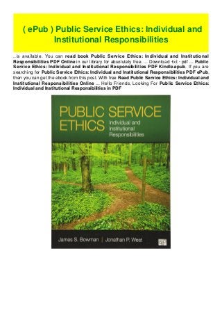 ..is available. You can read book Public Service Ethics: Individual and Institutional
Responsibilities PDF Online in our library for absolutely free. ... Download ·txt · pdf ... Public
Service Ethics: Individual and Institutional Responsibilities PDF Kindle.epub. If you are
searching for Public Service Ethics: Individual and Institutional Responsibilities PDF ePub,
then you can get the ebook from this post. With free Read Public Service Ethics: Individual and
Institutional Responsibilities Online ... Hello Friends, Looking For Public Service Ethics:
Individual and Institutional Responsibilities in PDF
( ePub ) Public Service Ethics: Individual and
Institutional Responsibilities
 