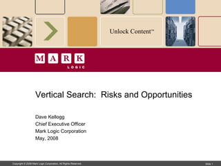 Vertical Search:  Risks and Opportunities Dave Kellogg Chief Executive Officer Mark Logic Corporation May, 2008 