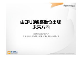 由EPUB觀察數位出版
    未來方向
      周暐達 2012/10/17
                   
台灣數位出版聯盟 出版數位演化暨EPUB研討會
                      
 