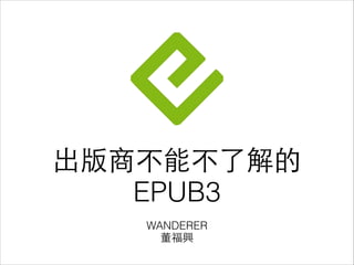 出版商不能不了解的
EPUB3
WANDERER
董福興

 