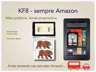KF8 - sempre Amazon
Mais potência. Ainda proprietário.


Elementos
multimídia

Interatividade




 Anda somente nas estradas Amazon...
 