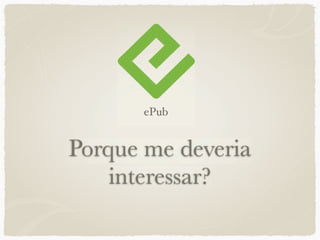 ePub


Porque me deveria
    interessar?
 