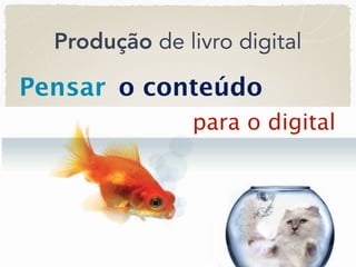 Produção de livro digital

Pensar o conteúdo
               para o digital
 