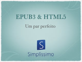EPUB3 & HTML5
  Um par perfeito
 