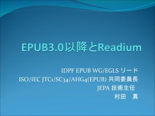 IDPF EPUB WG/EGLS リード
ISO/IEC JTC1/SC34/AHG4(EPUB) 共同委員長
                          JEPA 技術主任 
                                村田　真
 