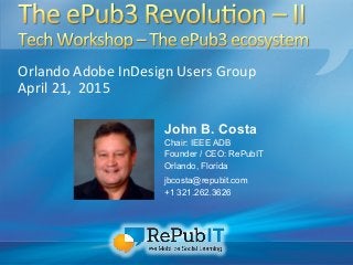 Orlando	
  Adobe	
  InDesign	
  Users	
  Group	
  	
  
April	
  21,	
  	
  2015	
  
John B. Costa
Chair: IEEE ADB
Founder / CEO: RePubIT
Orlando, Florida
jbcosta@repubit.com
+1 321.262.3626
 