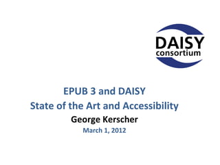 EPUB 3 and DAISY
State of the Art and Accessibility
         George Kerscher
            March 1, 2012
 