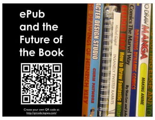 ePub
and the
Future of
the Book




Create your own QR code at:
  http://qrcode.kaywa.com/
 