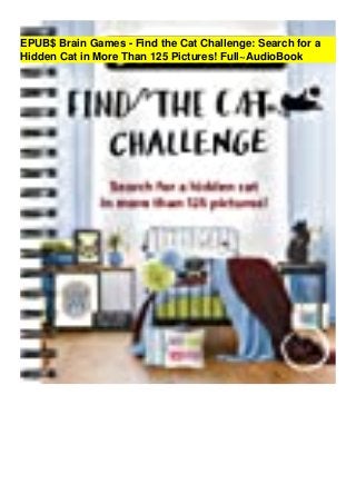 EPUB$ Brain Games - Find the Cat Challenge: Search for a
Hidden Cat in More Than 125 Pictures! Full~AudioBook
 