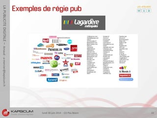 lundi 30 juin 2014 - CCI Pau Béarn 22
LAPUBLICITEDIGITALE–Arnaud-a-mercier@kapsicum.fr
Exemples de régie pub
 
